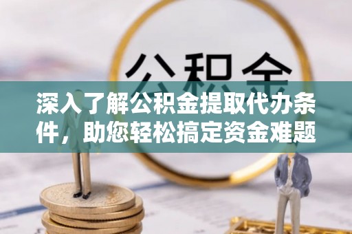 得荣深入了解公积金提取代办条件，助您轻松搞定资金难题