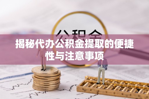 得荣揭秘代办公积金提取的便捷性与注意事项
