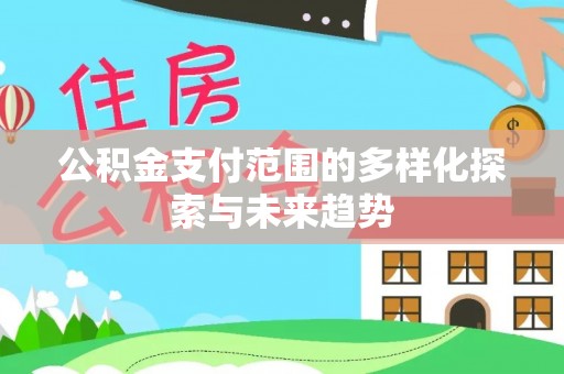 得荣公积金支付范围的多样化探索与未来趋势