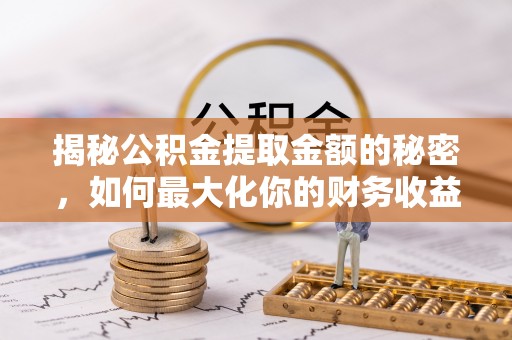 得荣揭秘公积金提取金额的秘密，如何最大化你的财务收益