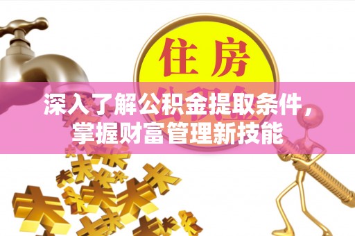 得荣深入了解公积金提取条件，掌握财富管理新技能