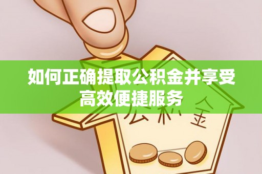 得荣如何正确提取公积金并享受高效便捷服务