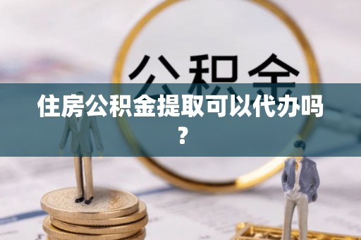 得荣住房公积金提取可以代办吗？
