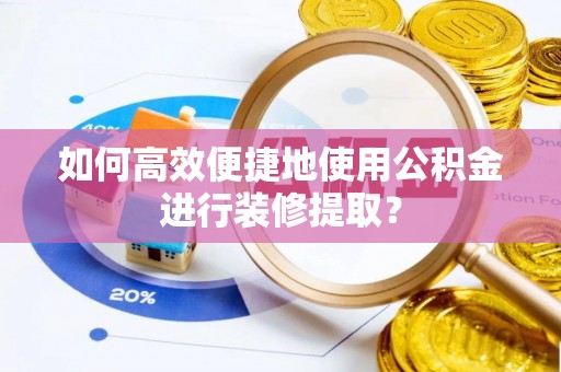 得荣如何高效便捷地使用公积金进行装修提取？